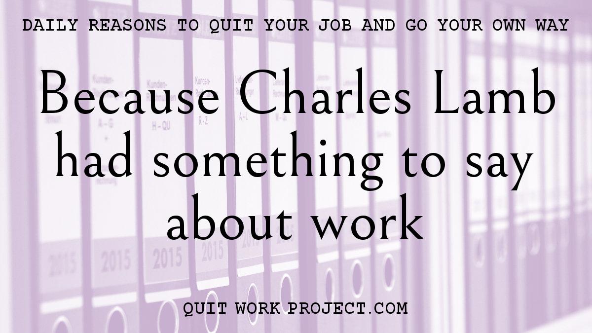 Daily reasons to quit your job and go your own way - Because Charles Lamb had something to say about work