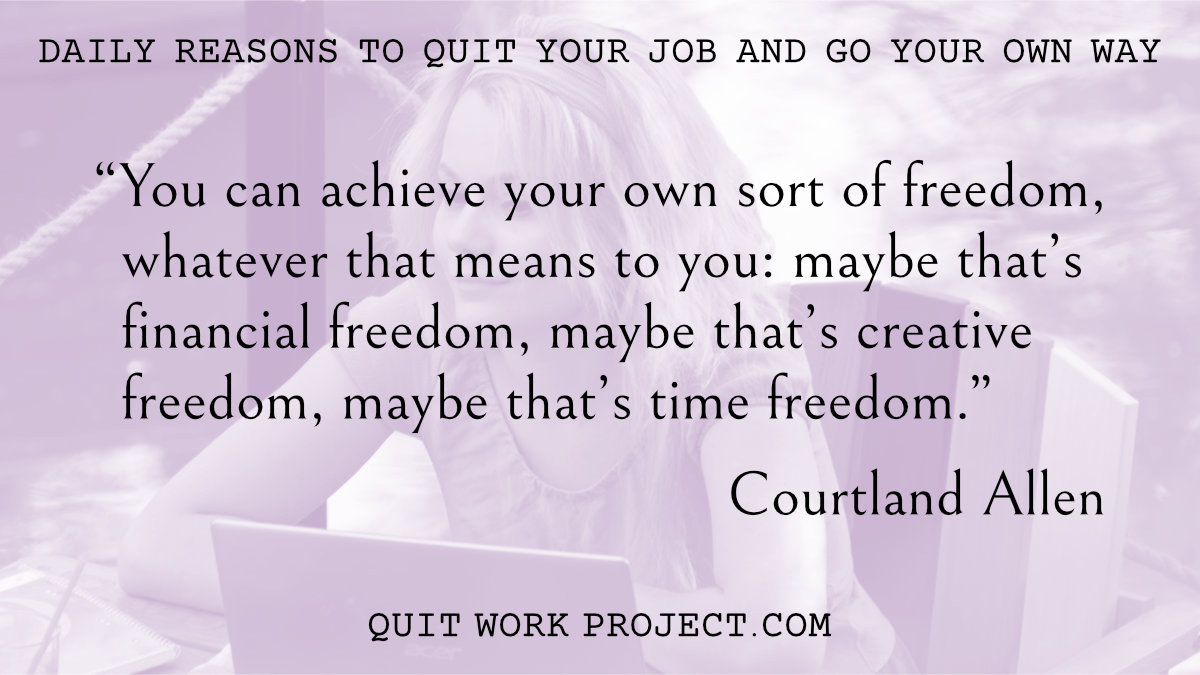 Daily reasons to quit your job and go your own way - Because Courtland Allen has something to say about work