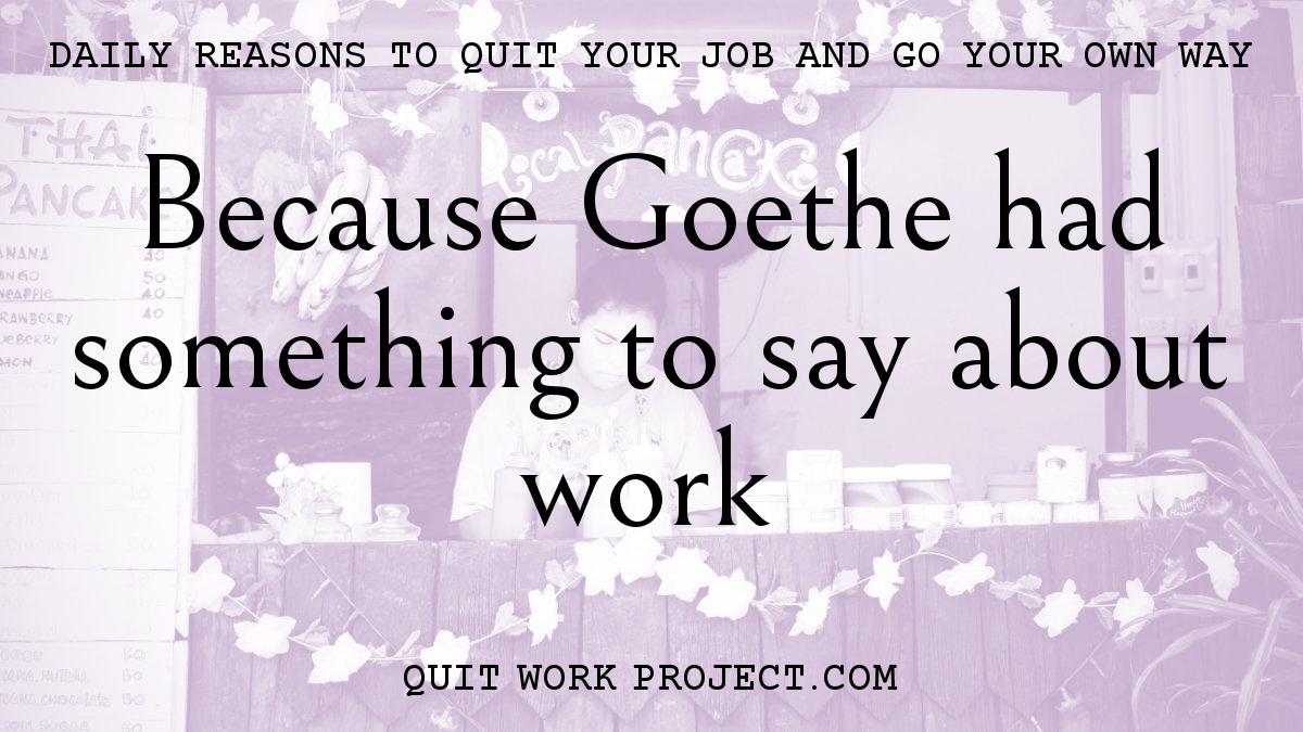 Daily reasons to quit your job and go your own way - Because Goethe had something to say about work