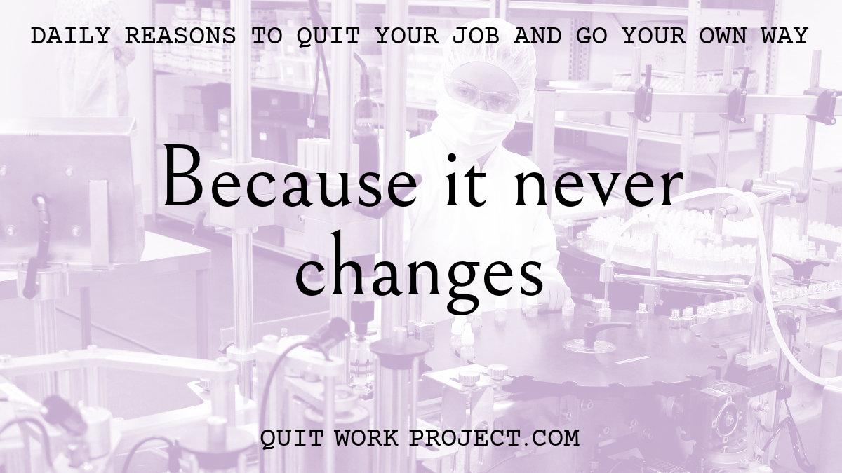 Daily reasons to quit your job and go your own way - Because it never changes