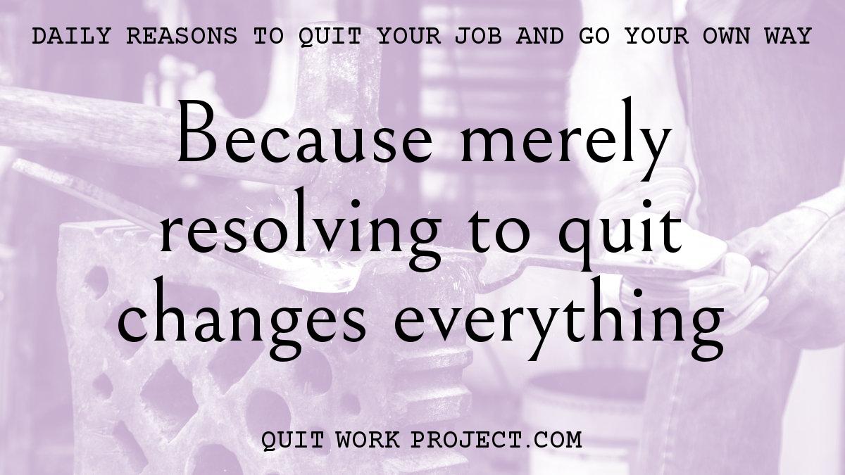 Daily reasons to quit your job and go your own way - Because merely resolving to quit changes everything