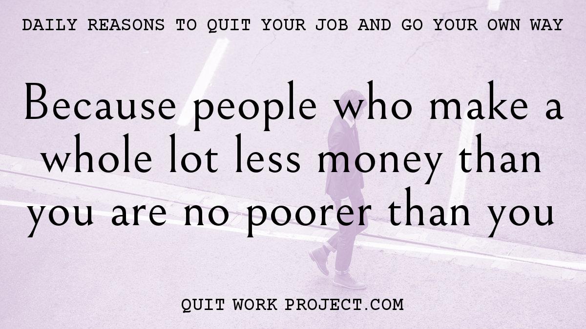 Daily reasons to quit your job and go your own way - Because people who make a whole lot less money than you are no poorer than you