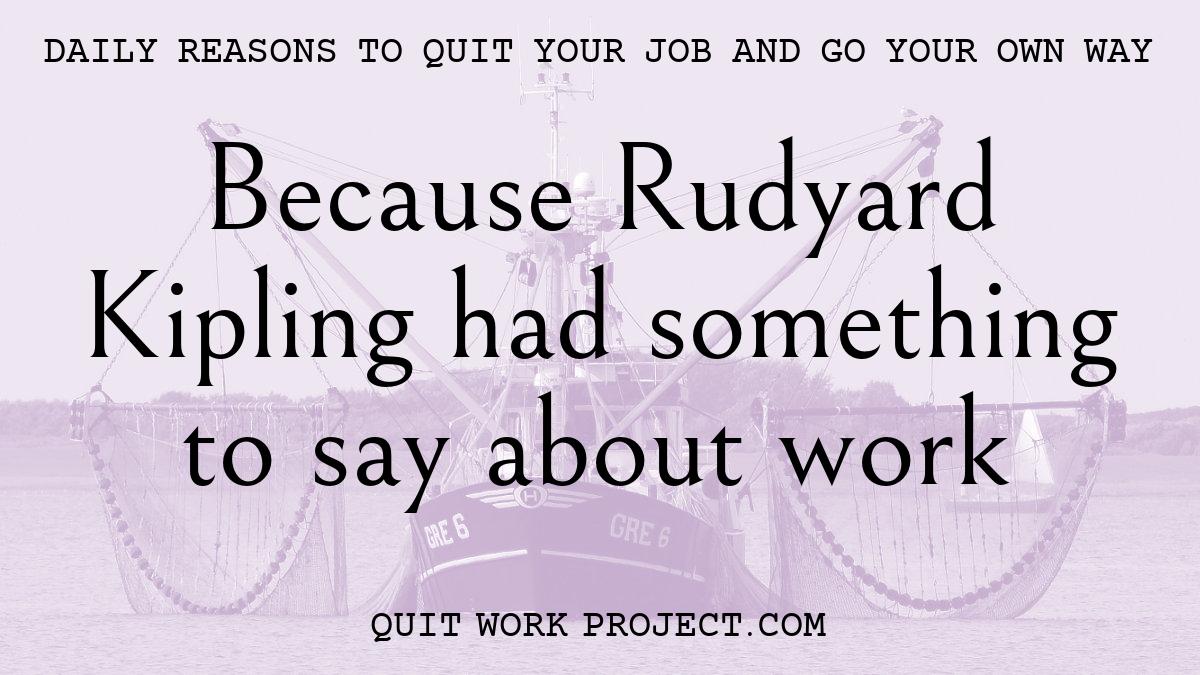 Daily reasons to quit your job and go your own way - Because Rudyard Kipling had something to say about work