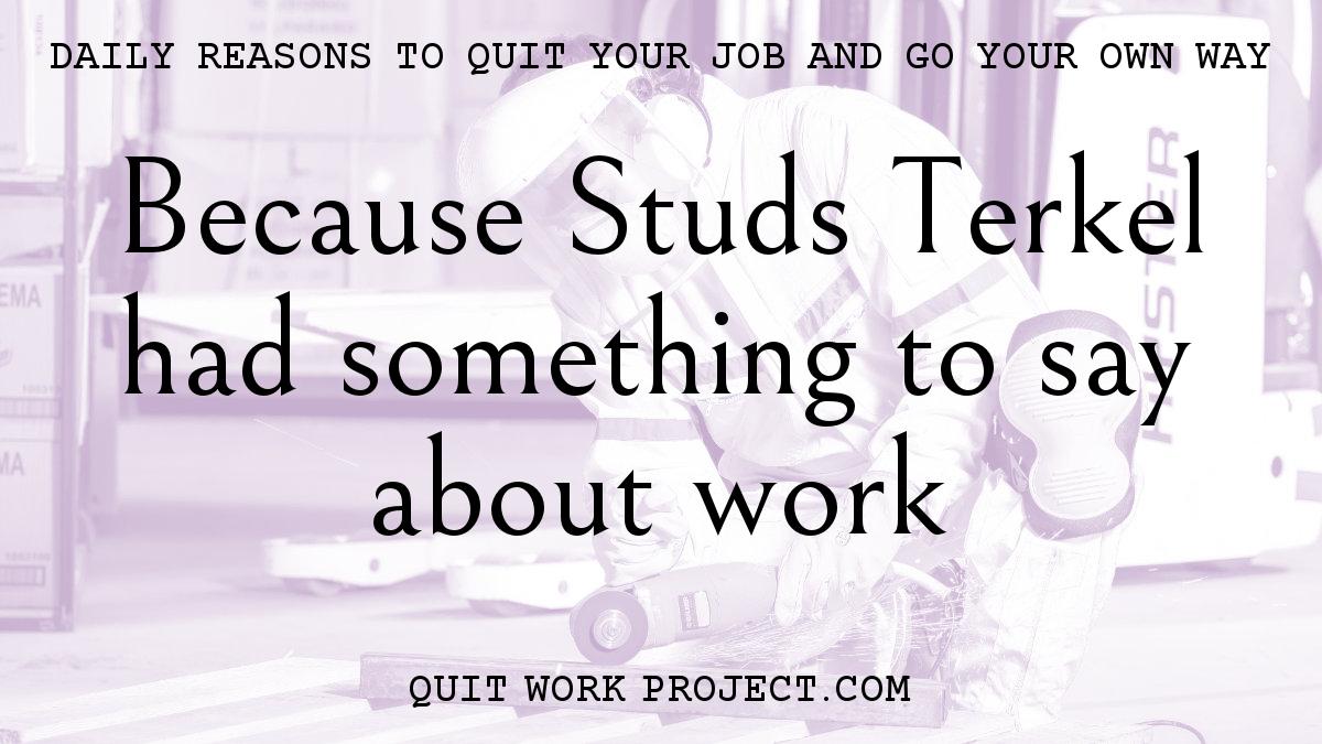 Daily reasons to quit your job and go your own way - Because Studs Terkel had something to say about work
