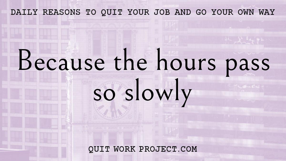 Daily reasons to quit your job and go your own way - Because the hours pass so slowly