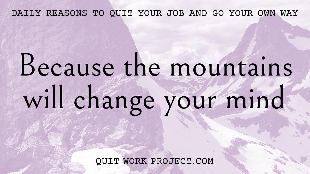 Daily reasons to quit your job and go your own way - Because the mountains will change your mind