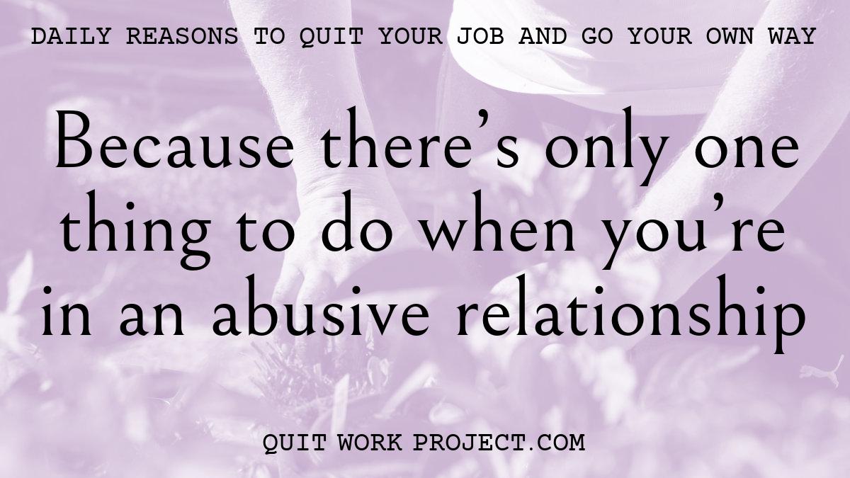 Daily reasons to quit your job and go your own way - Because there's only one thing to do when you're in an abusive relationship