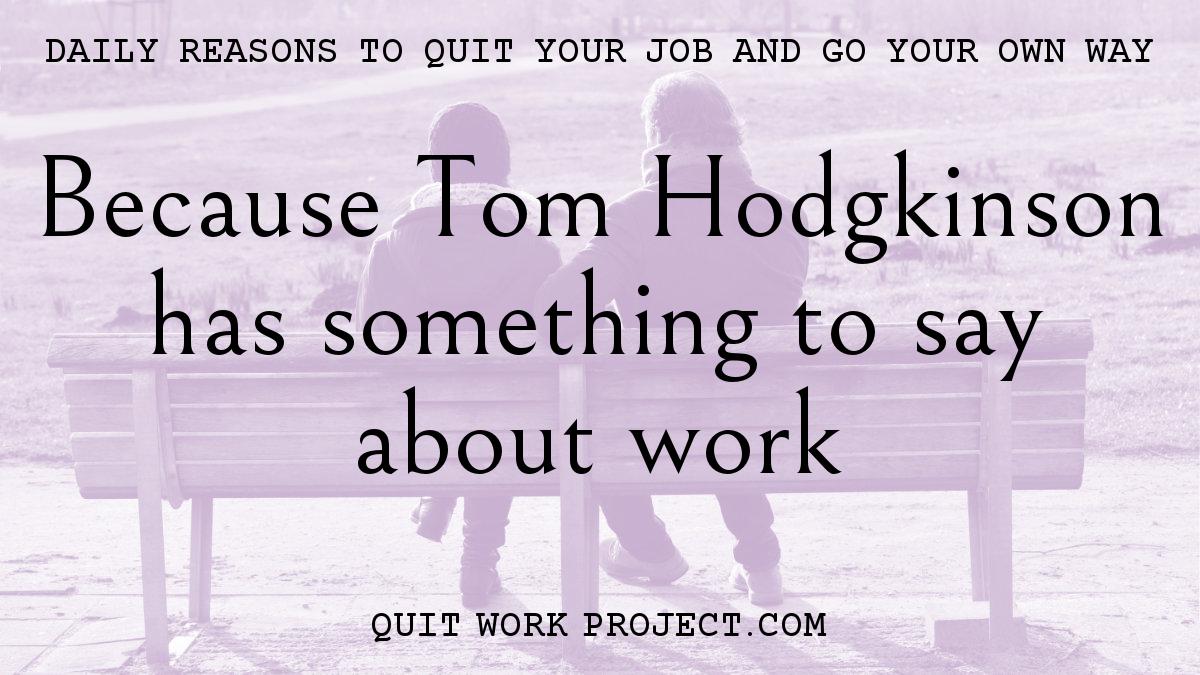 Daily reasons to quit your job and go your own way - Because Tom Hodgkinson has something to say about work