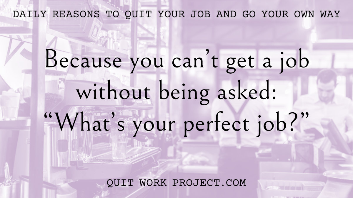 Daily reasons to quit your job and go your own way - Because you can't get a job without being asked: 'What's your perfect job?'