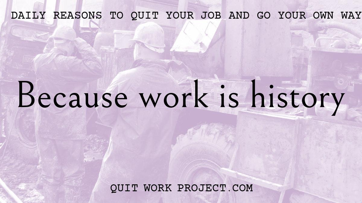 Daily reasons to quit your job and go your own way - Because work is history
