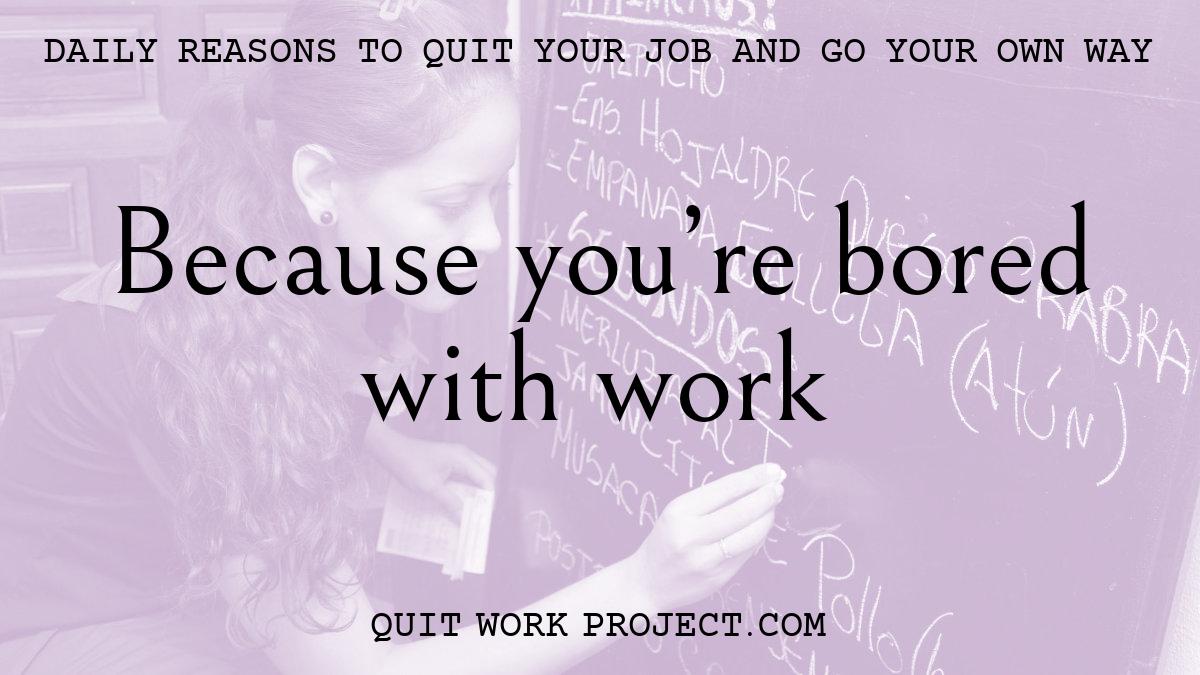 Daily reasons to quit your job and go your own way - Because you're bored with work