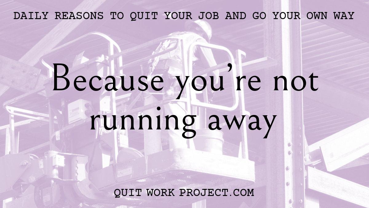 Daily reasons to quit your job and go your own way - Because you're not running away