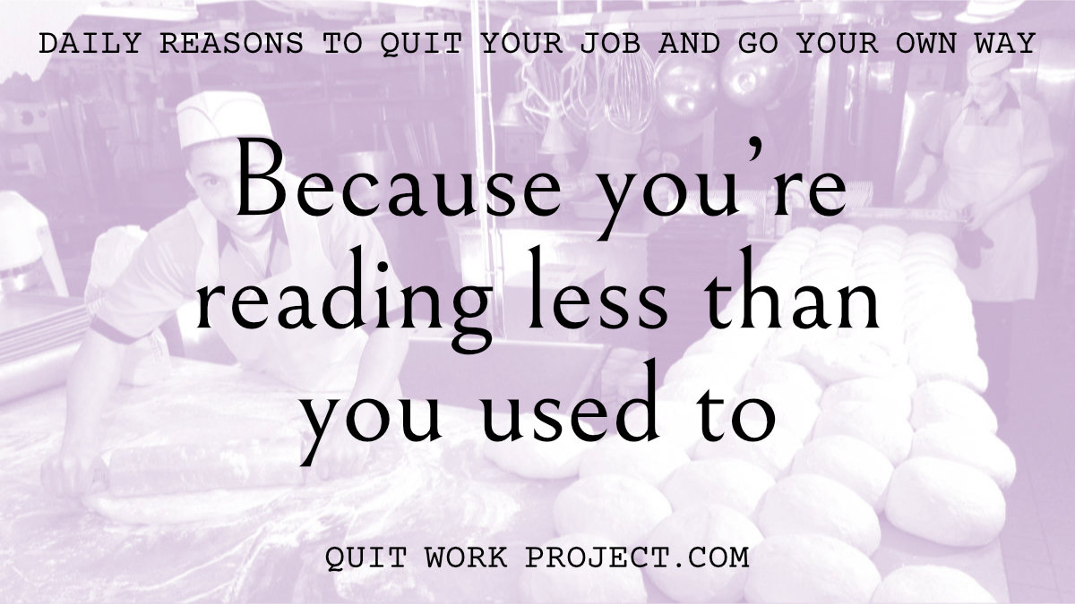 Daily reasons to quit your job and go your own way - Because you're reading less than you used to