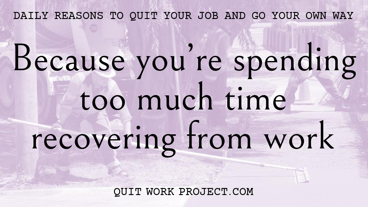 Daily reasons to quit your job and go your own way - Because you're spending too much time recovering from work