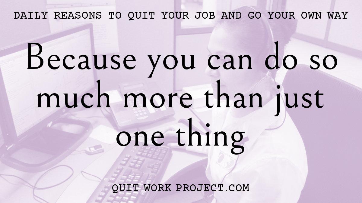 Daily reasons to quit your job and go your own way - Because you can do so much more than just one thing