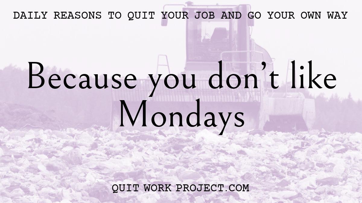 Daily reasons to quit your job and go your own way - Because you don't like Mondays