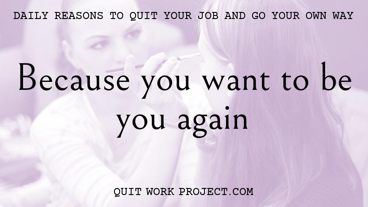 Daily reasons to quit your job and go your own way - Because you want to be you again