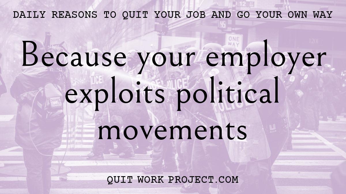 Because your employer exploits political movements
