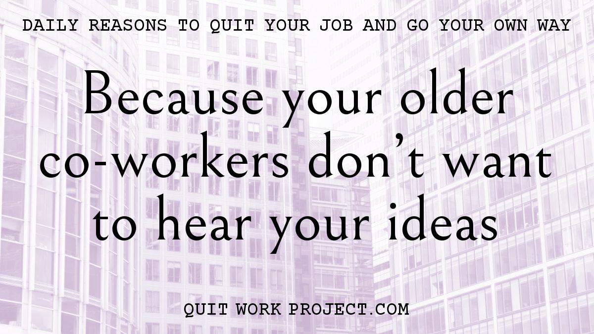 Daily reasons to quit your job and go your own way - Because your older co-workers don't want to hear your ideas