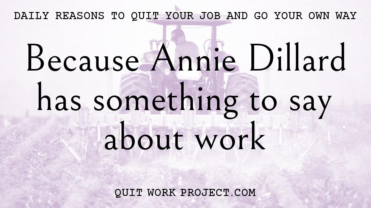 Daily reasons to quit your job and go your own way - Because Annie Dillard has something to say about work