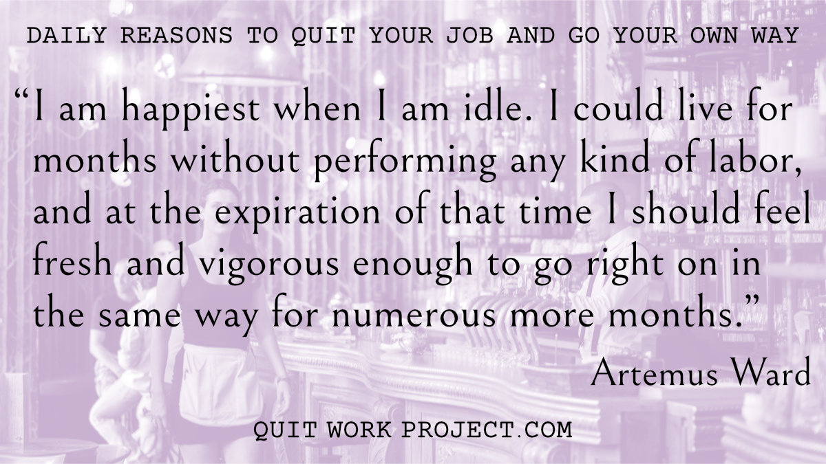 Daily reasons to quit your job and go your own way - Because Artemus Ward had something to say about work