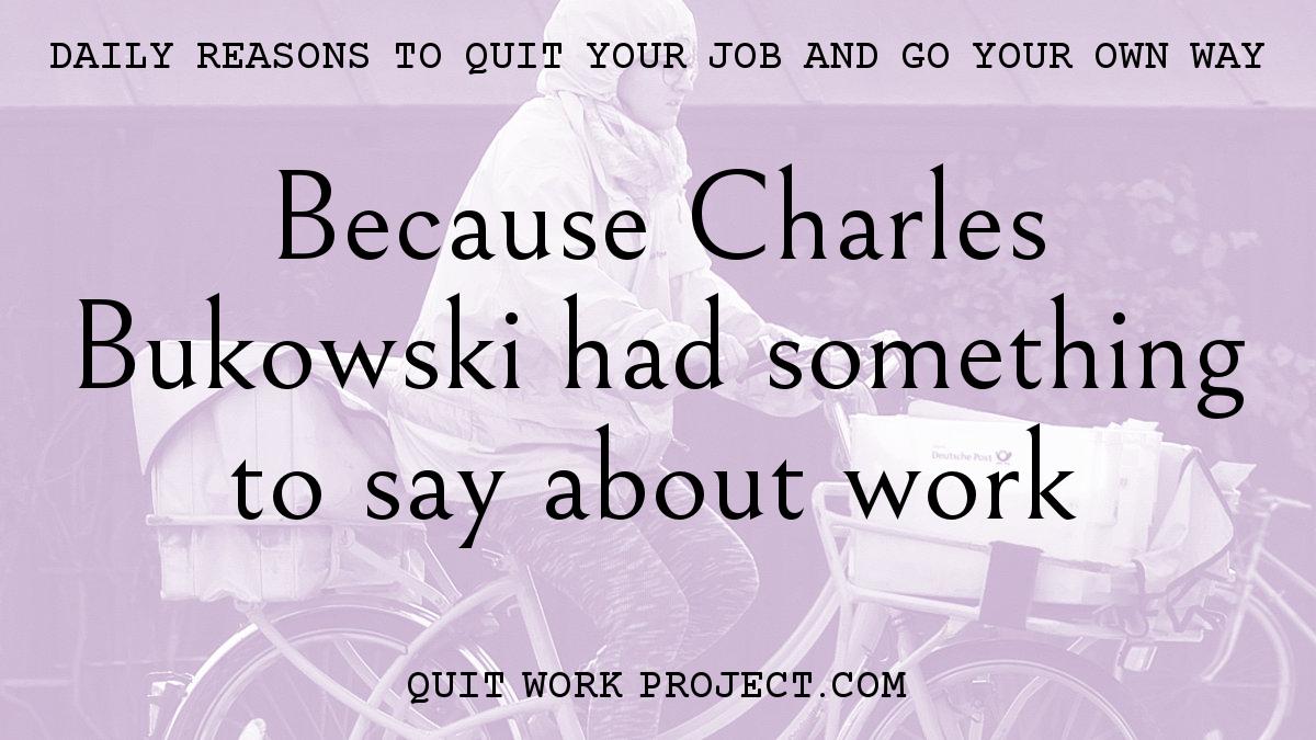 Daily reasons to quit your job and go your own way - Because Charles Bukowski had something to say about work