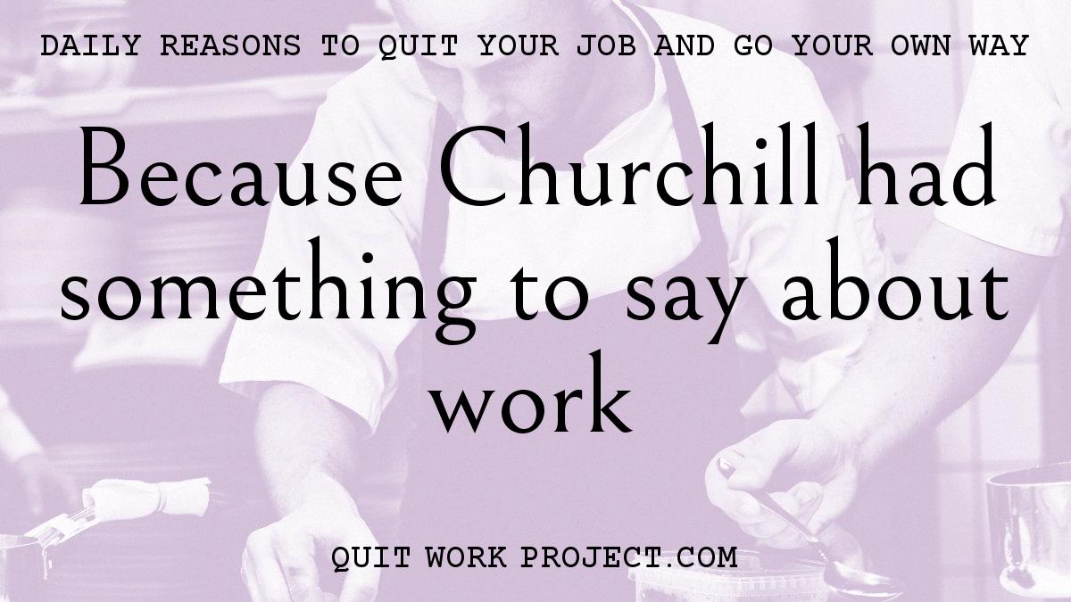 Daily reasons to quit your job and go your own way - Because Churchill had something to say about work