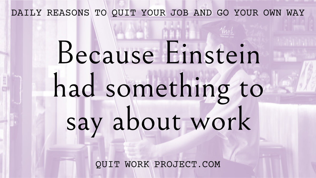 Daily reasons to quit your job and go your own way - Because Einstein had something to say about work