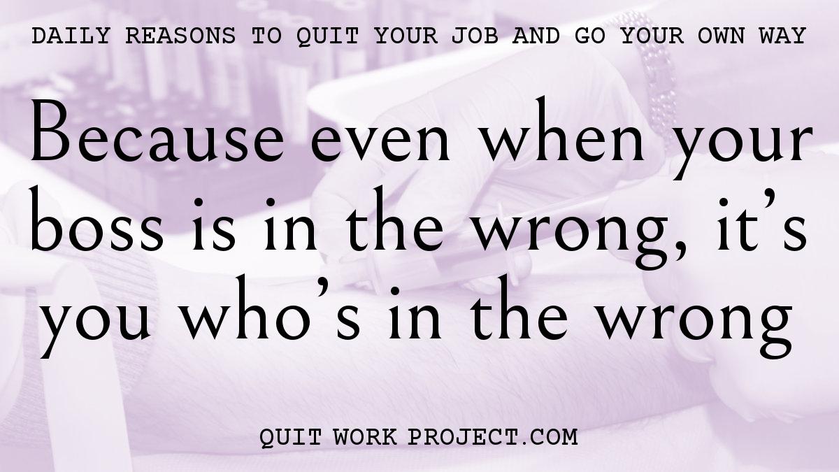 Because even when your boss is in the wrong, it's you who's in the wrong