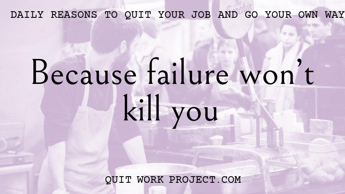 Daily reasons to quit your job and go your own way - Because failure won't kill you