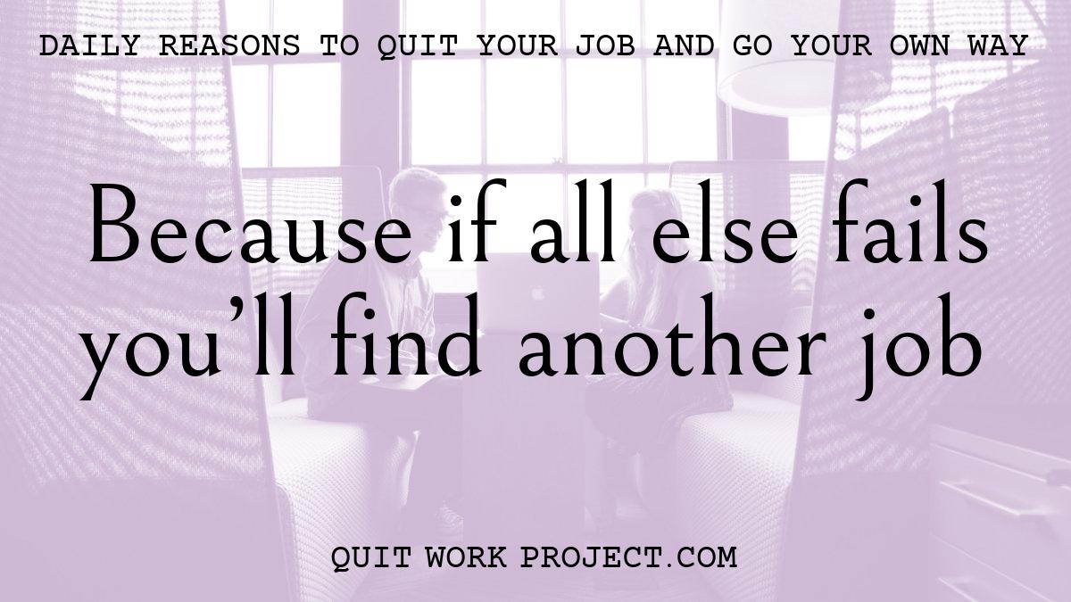 Daily reasons to quit your job and go your own way - Because if all else fails you'll find another job
