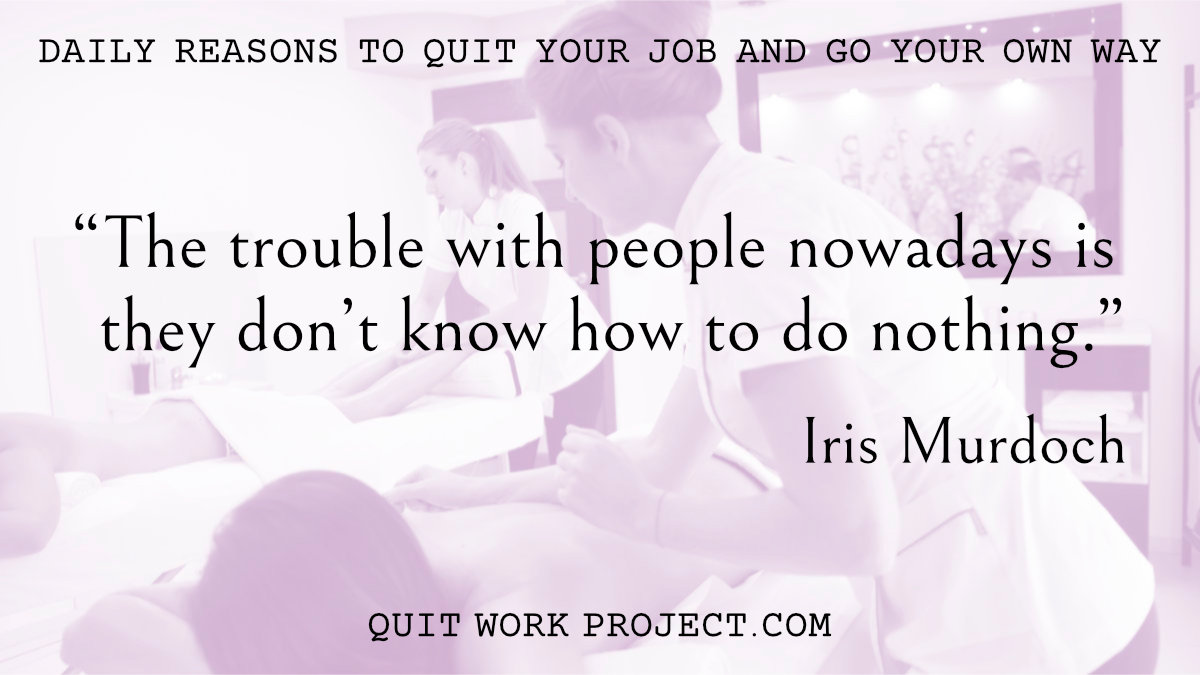 Daily reasons to quit your job and go your own way - Because Iris Murdoch had something to say about work