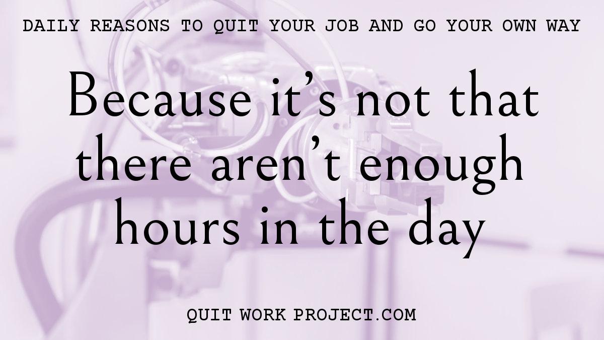 Daily reasons to quit your job and go your own way - Because it's not that there aren't enough hours in the day