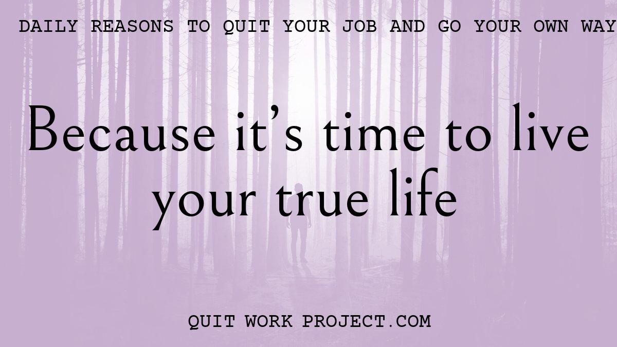Daily reasons to quit your job and go your own way - Because it's time to live your true life