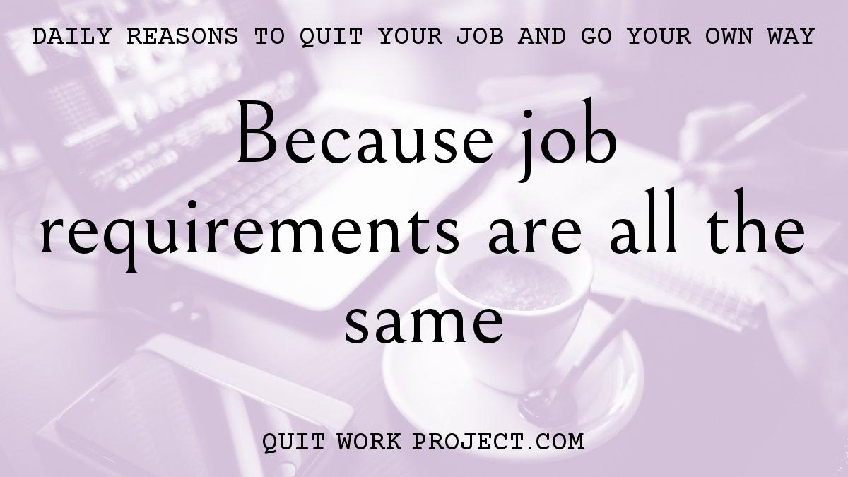 Daily reasons to quit your job and go your own way - Because job requirements are all the same