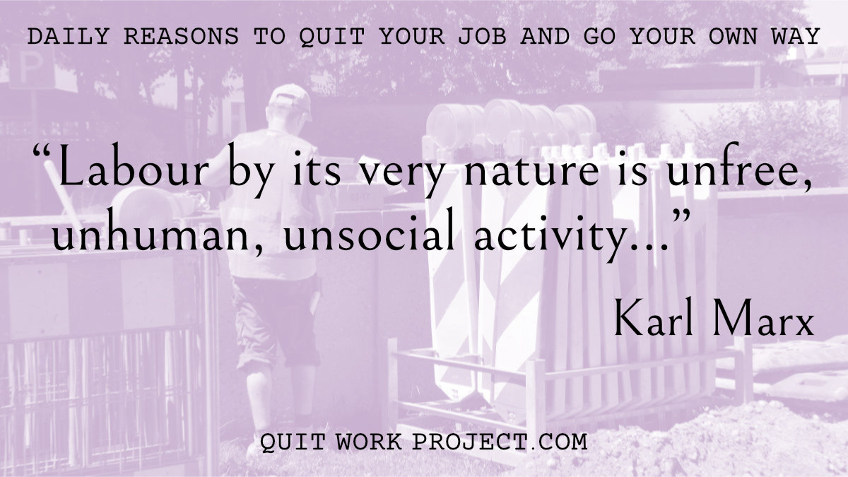 Daily reasons to quit your job and go your own way - Because Karl Marx had more to say about work