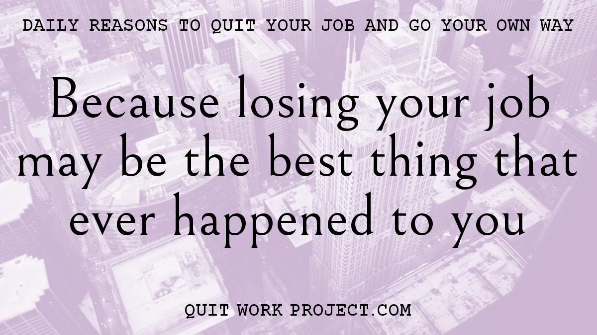 Because losing your job may be the best thing that ever happened to you