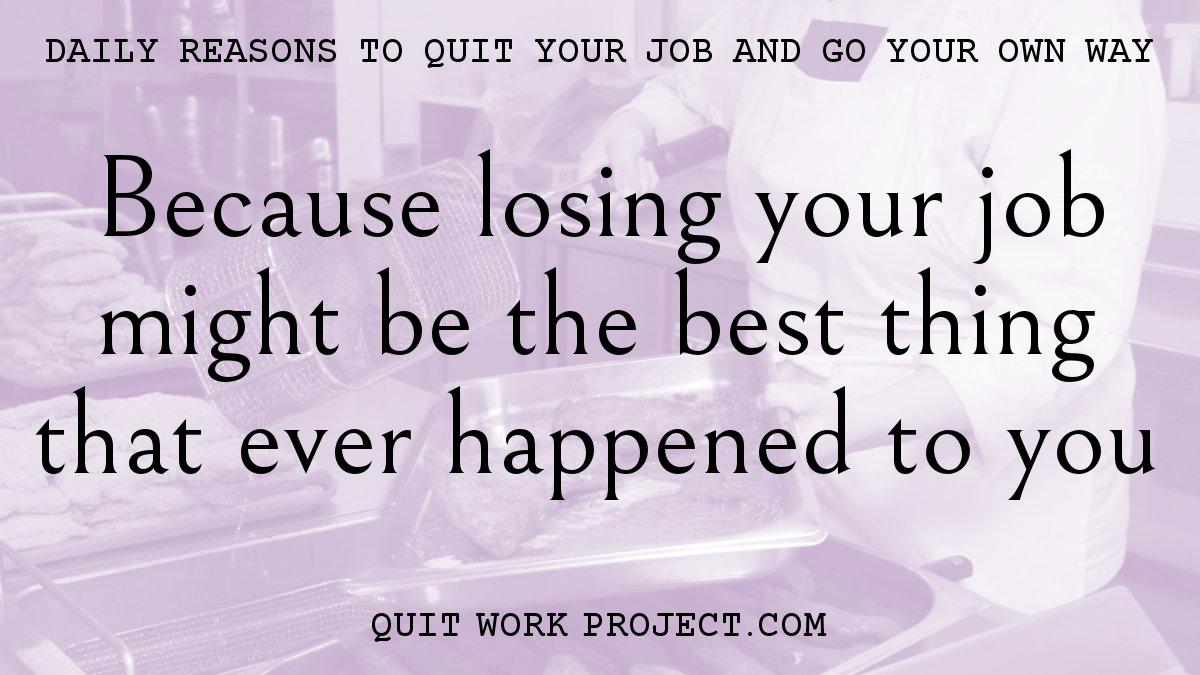 Because losing your job might be the best thing that ever happened to you