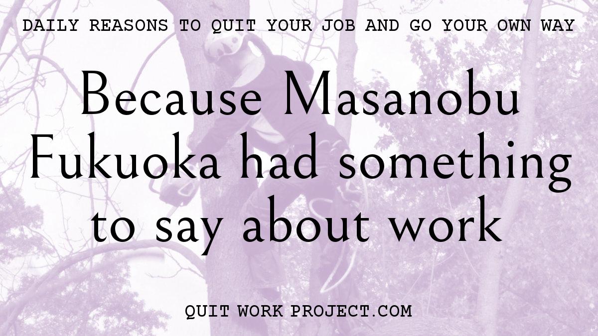 Daily reasons to quit your job and go your own way - Because Masanobu Fukuoka had something to say about work
