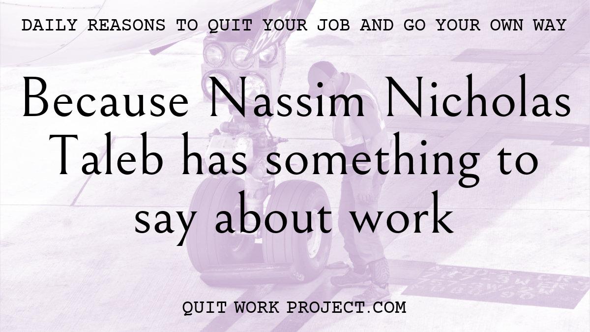 Daily reasons to quit your job and go your own way - Because Nassim Nicholas Taleb has something to say about work