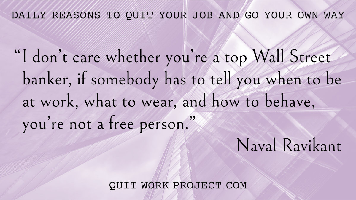 Daily reasons to quit your job and go your own way - Because Naval Ravikant has something to say about work