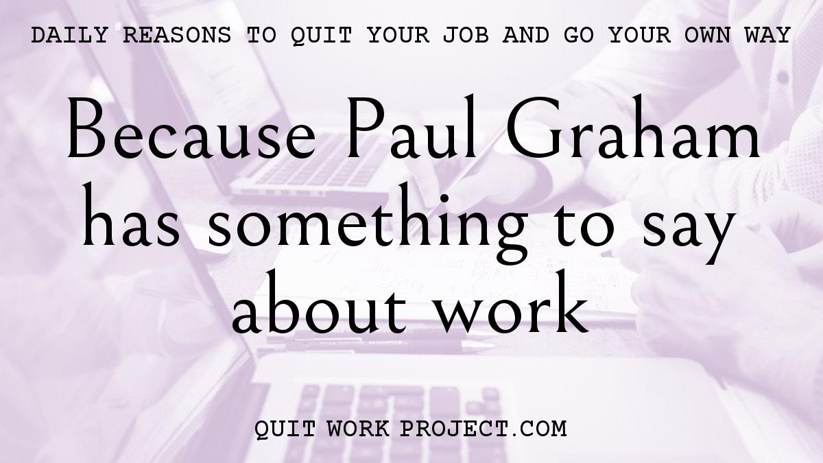 Daily reasons to quit your job and go your own way - Because Paul Graham has something to say about work