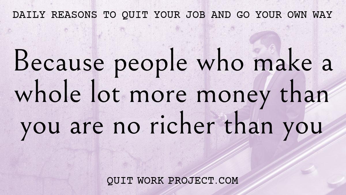 Daily reasons to quit your job and go your own way - Because people who make a whole lot more money than you are no richer than you