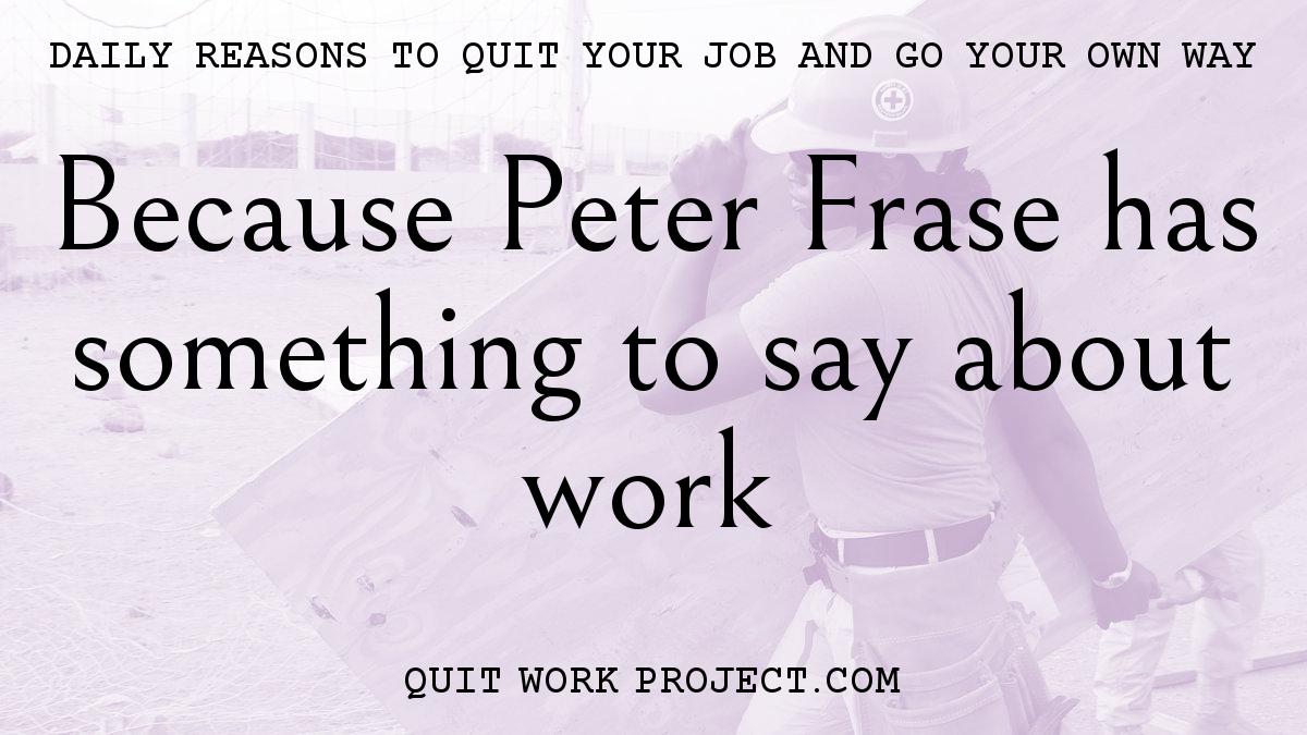 Daily reasons to quit your job and go your own way - Because Peter Frase has something to say about work