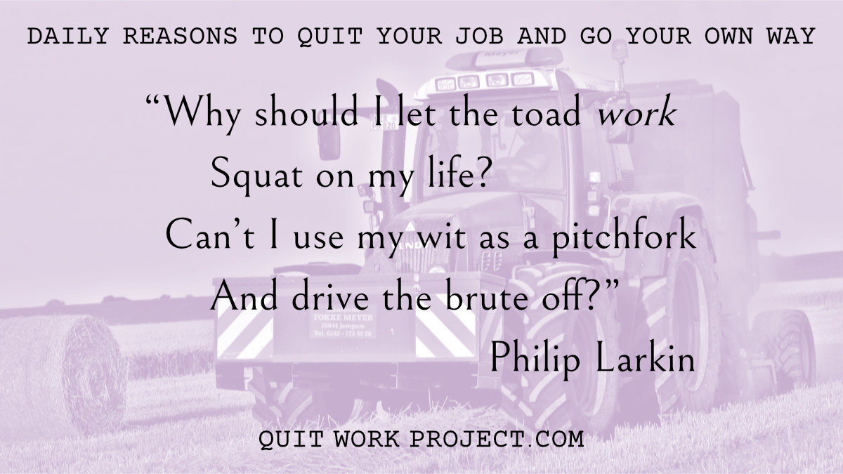 Daily reasons to quit your job and go your own way - Because Philip Larkin had more to say about work