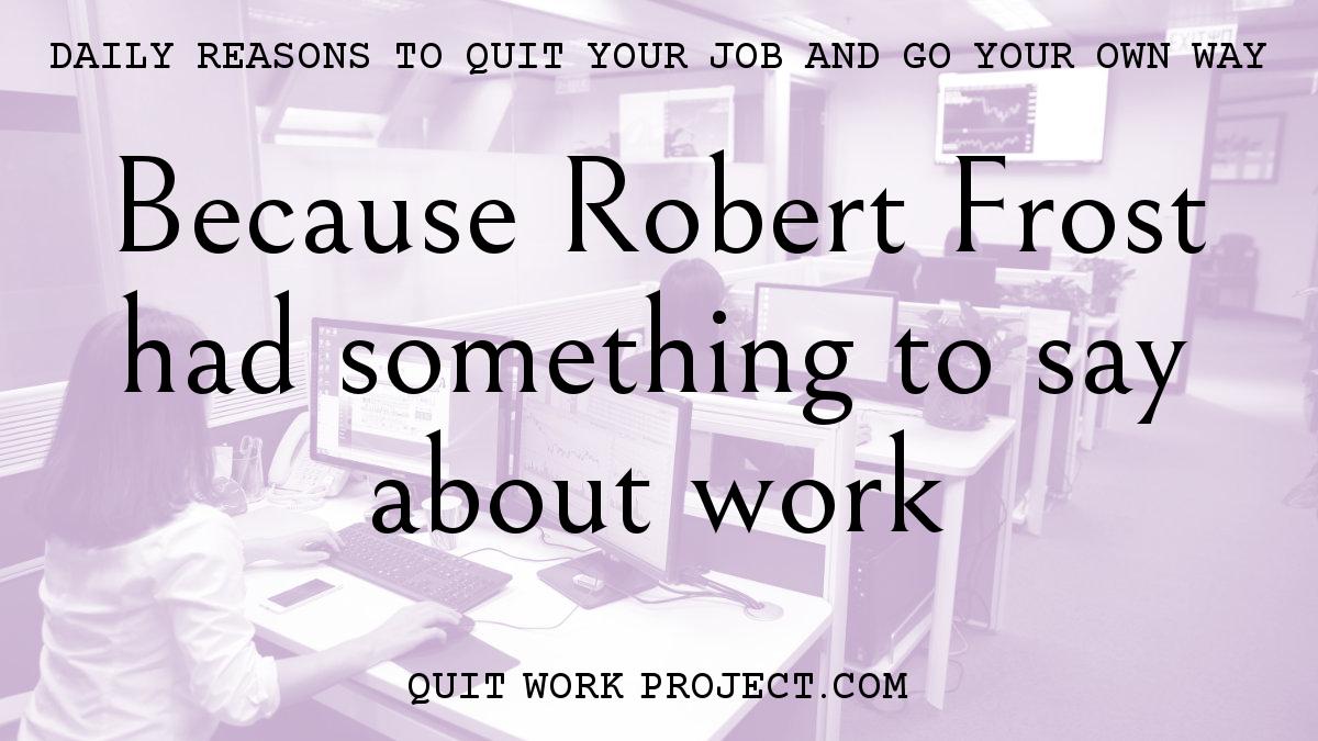 Daily reasons to quit your job and go your own way - Because Robert Frost had something to say about work
