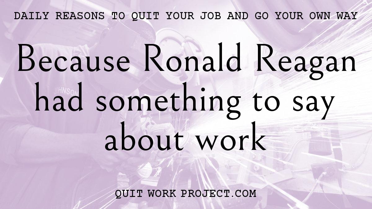 Daily reasons to quit your job and go your own way - Because Ronald Reagan had something to say about work
