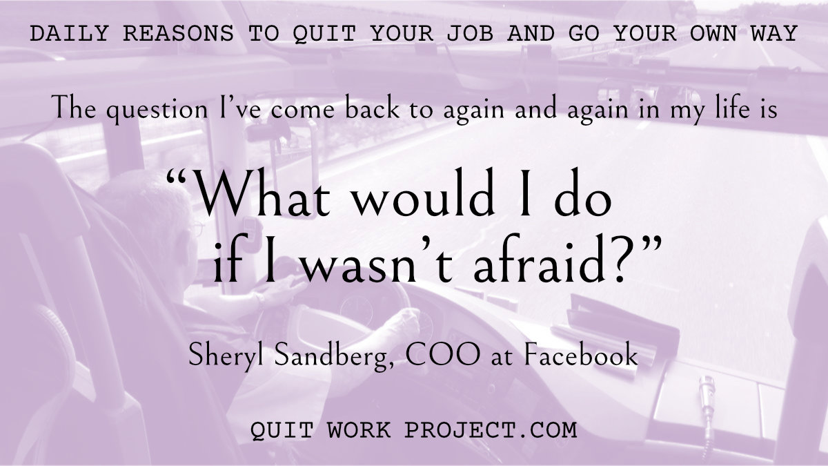 Daily reasons to quit your job and go your own way - Because Sheryl Sandberg has something to say about work