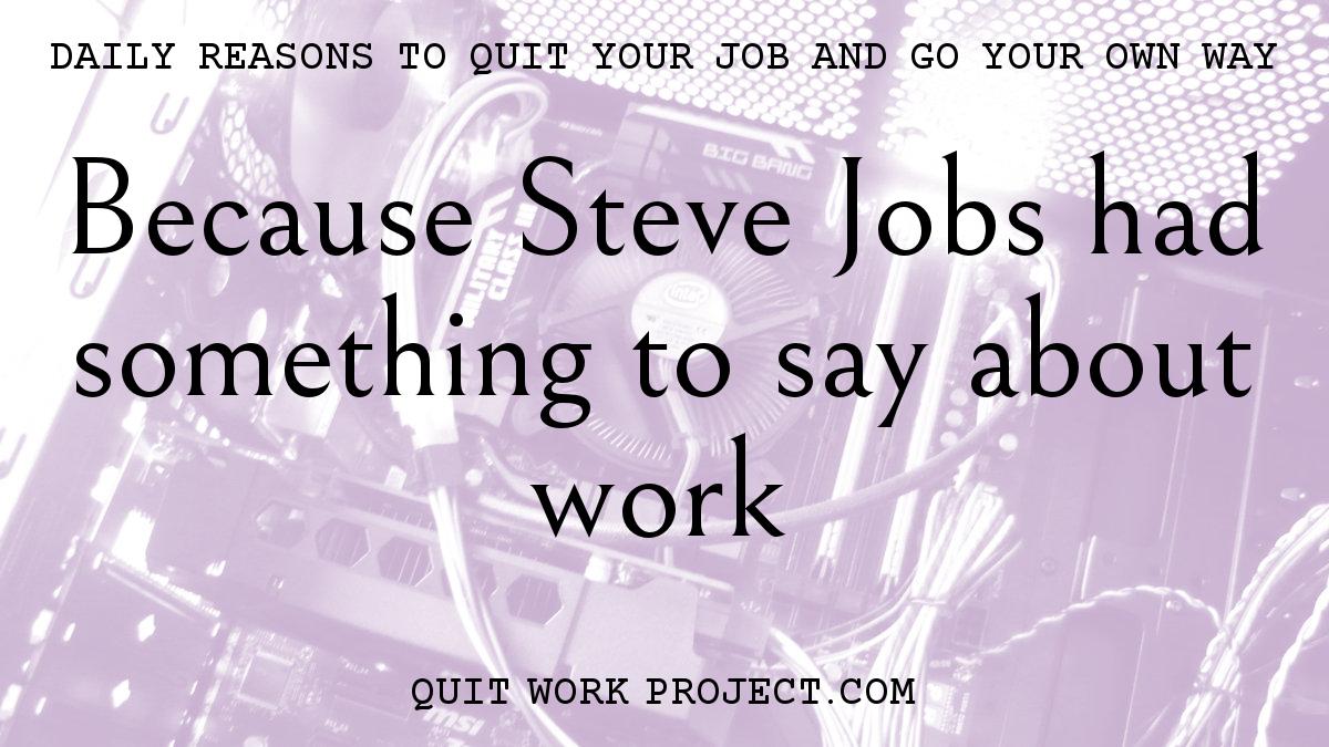 Daily reasons to quit your job and go your own way - Because Steve Jobs had something to say about work