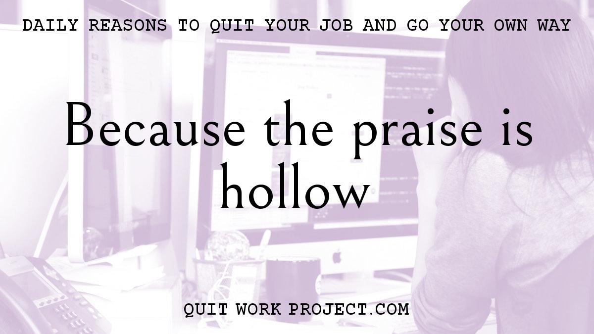 Daily reasons to quit your job and go your own way - Because the praise is hollow